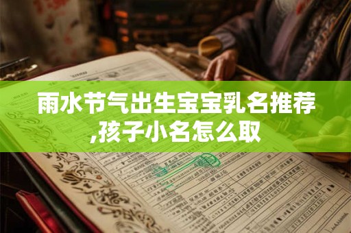 雨水节气出生宝宝乳名推荐,孩子小名怎么取