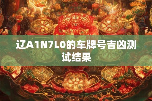 辽A1N7L0的车牌号吉凶测试结果