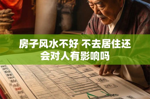 房子风水不好 不去居住还会对人有影响吗