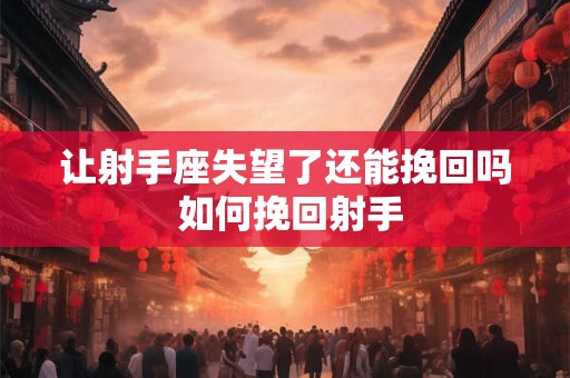 让射手座失望了还能挽回吗 如何挽回射手