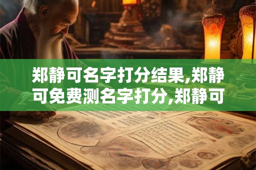 郑静可名字打分结果,郑静可免费测名字打分,郑静可周易免费测名字打分