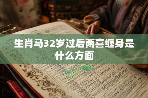 生肖马32岁过后两喜缠身是什么方面 生肖马32岁过后两喜缠身是什么方面