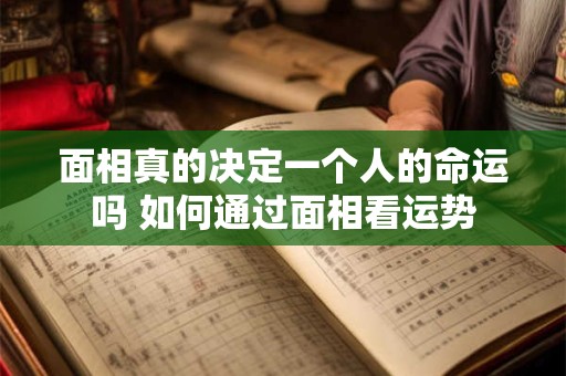 面相真的决定一个人的命运吗 如何通过面相看运势 面相真的决定一个人的命运吗 如何通过面相看运势