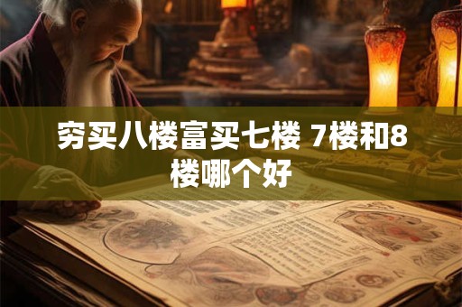 穷买八楼富买七楼 7楼和8楼哪个好