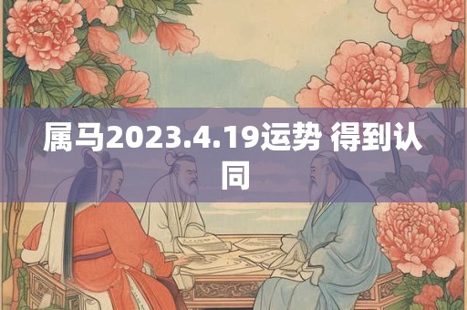 属马2023.4.19运势 得到认同