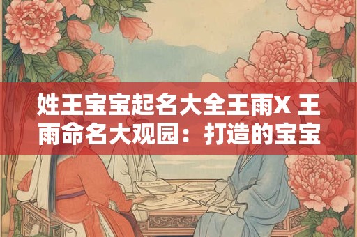 姓王宝宝起名大全王雨X 王雨命名大观园：打造的宝宝名字