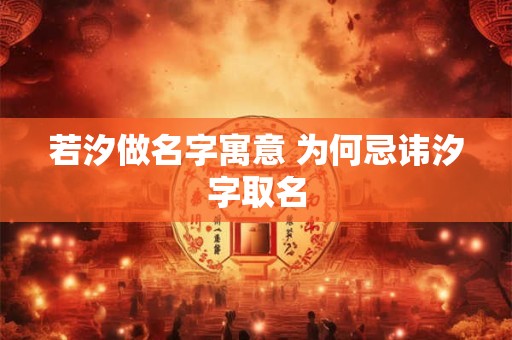 若汐做名字寓意 为何忌讳汐字取名