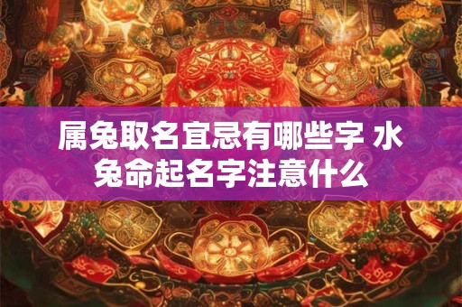 属兔取名宜忌有哪些字 水兔命起名字注意什么