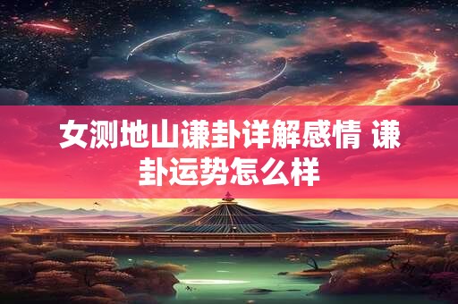 女测地山谦卦详解感情 谦卦运势怎么样