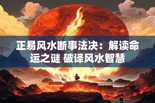 正易风水断事法决：解读命运之谜 破译风水智慧