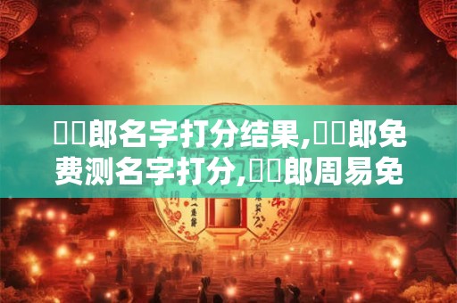 馮勁郎名字打分结果,馮勁郎免费测名字打分,馮勁郎周易免费测名字打分