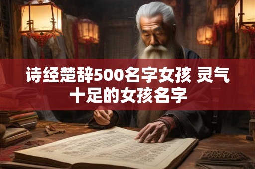 诗经楚辞500名字女孩 灵气十足的女孩名字