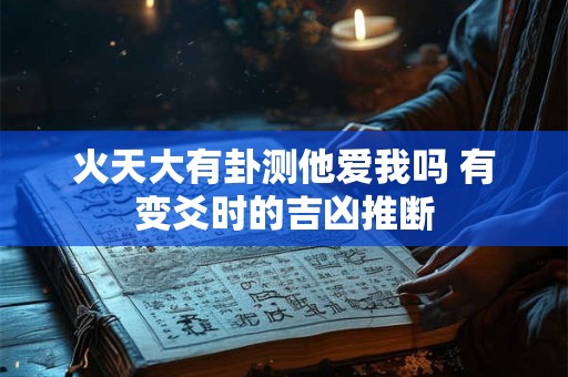 火天大有卦测他爱我吗 有变爻时的吉凶推断