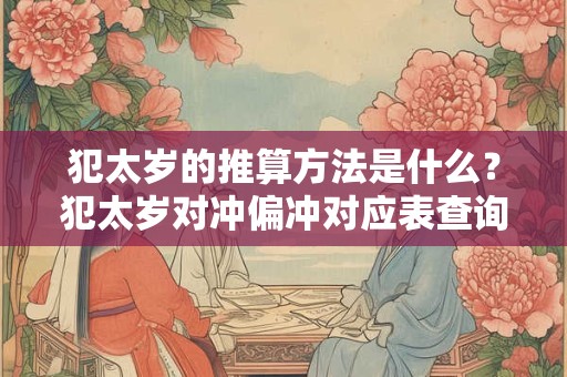 犯太岁的推算方法是什么？犯太岁对冲偏冲对应表查询！