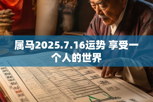 属马2025.7.16运势 享受一个人的世界