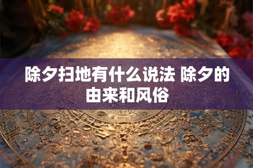 除夕扫地有什么说法 除夕的由来和风俗 除夕扫地有什么说法 除夕的由来和风俗