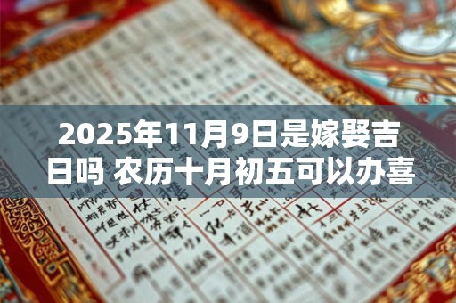 2025年11月9日是嫁娶吉日吗 农历十月初五可以办喜酒吗