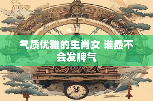 气质优雅的生肖女 谁最不会发脾气