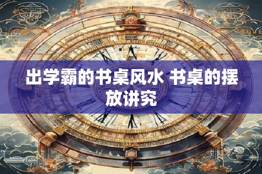 出学霸的书桌风水 书桌的摆放讲究
