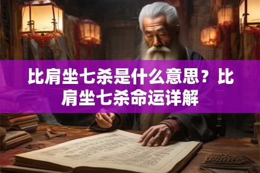 比肩坐七杀是什么意思？比肩坐七杀命运详解