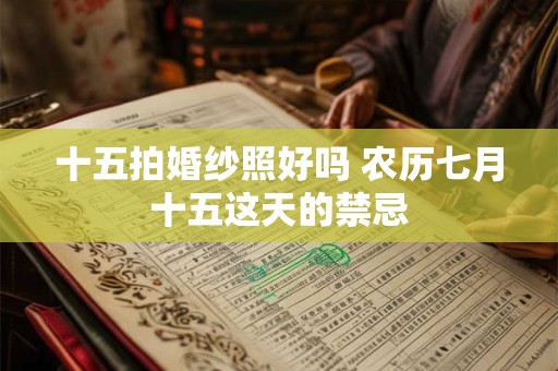 十五拍婚纱照好吗 农历七月十五这天的禁忌