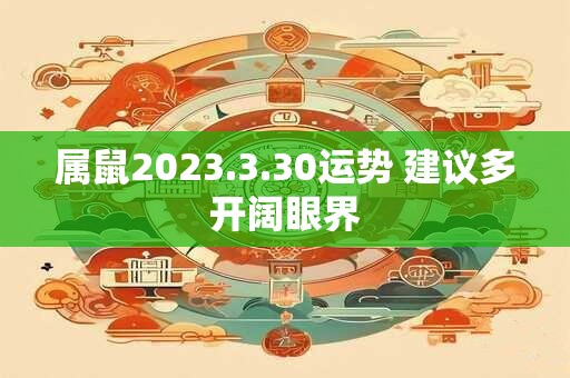 属鼠2023.3.30运势 建议多开阔眼界