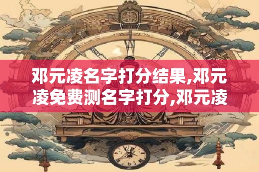 邓元凌名字打分结果,邓元凌免费测名字打分,邓元凌周易免费测名字打分