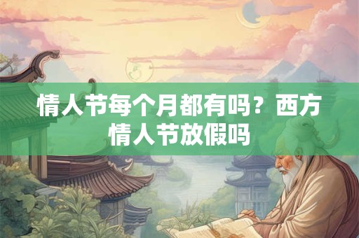情人节每个月都有吗？西方情人节放假吗