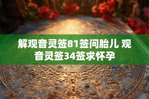 解观音灵签81签问胎儿 观音灵签34签求怀孕