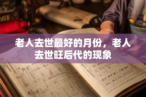 老人去世最好的月份，老人去世旺后代的现象