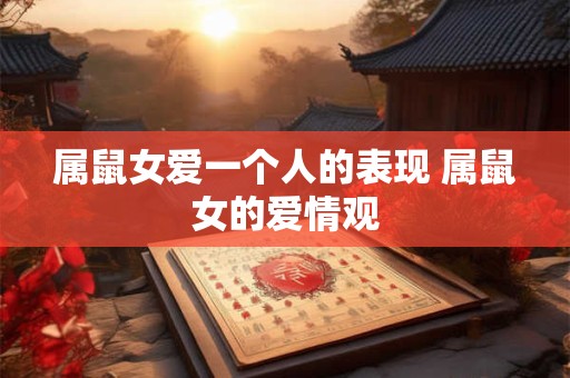 属鼠女爱一个人的表现 属鼠女的爱情观