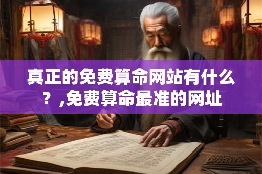 真正的免费算命网站有什么？,免费算命最准的网址