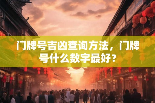 门牌号吉凶查询方法，门牌号什么数字最好？