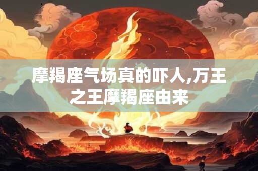 摩羯座气场真的吓人,万王之王摩羯座由来