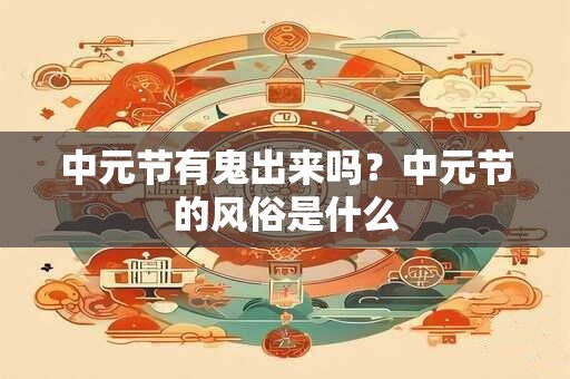 中元节有鬼出来吗？中元节的风俗是什么