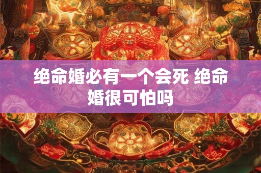 绝命婚必有一个会死 绝命婚很可怕吗