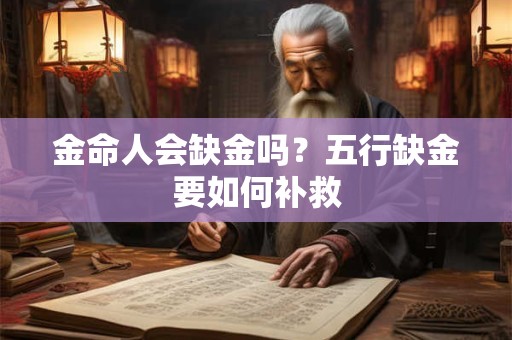 金命人会缺金吗?五行缺金要如何补救 金命人会缺金吗?五行缺金要如何补救