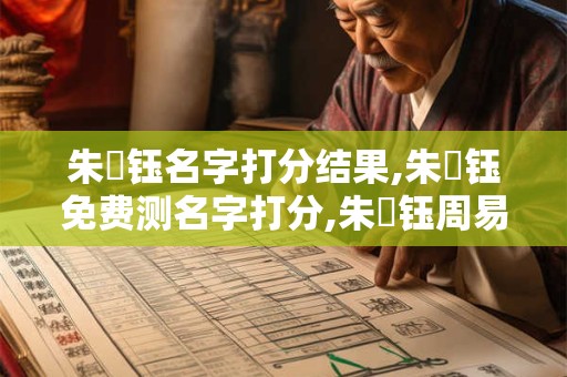 朱洺钰名字打分结果,朱洺钰免费测名字打分,朱洺钰周易免费测名字打分