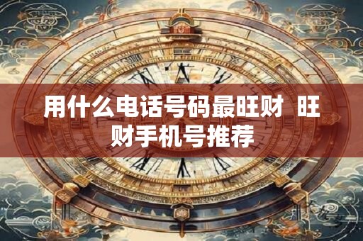 用什么电话号码最旺财  旺财手机号推荐
