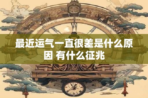 最近运气一直很差是什么原因 有什么征兆
