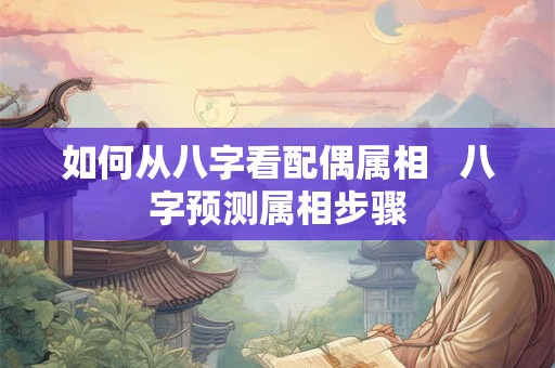 如何从八字看配偶属相   八字预测属相步骤