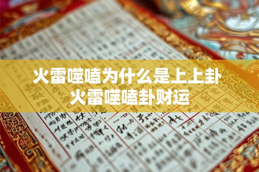 火雷噬嗑为什么是上上卦 火雷噬嗑卦财运