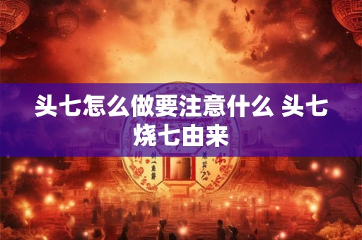 头七怎么做要注意什么 头七烧七由来