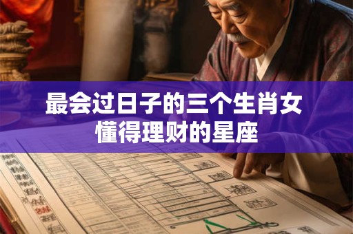 最会过日子的三个生肖女 懂得理财的星座