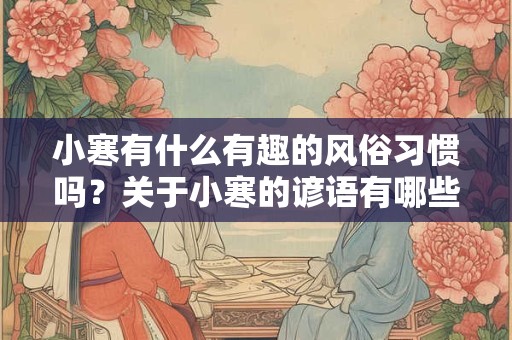 小寒有什么有趣的风俗习惯吗？关于小寒的谚语有哪些？