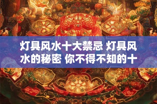 灯具风水十大禁忌 灯具风水的秘密 你不得不知的十大禁忌