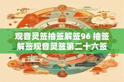 观音灵签抽签解签96 抽签解签观音灵签第二十六签