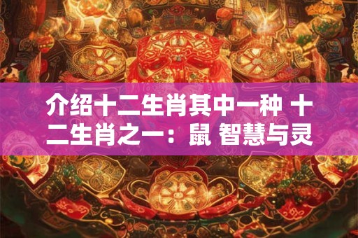 介绍十二生肖其中一种 十二生肖之一：鼠 智慧与灵性的象征