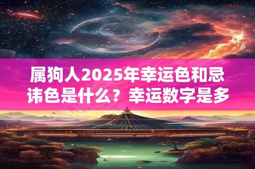 属狗人2025年幸运色和忌讳色是什么？幸运数字是多少？