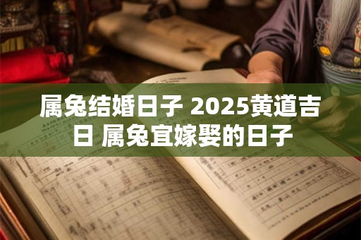 属兔结婚日子 2025黄道吉日 属兔宜嫁娶的日子